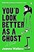 You'd Look Better as a Ghost
