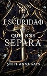 A escuridão que nos separa by Stephanne Says