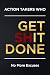 Action Takers Who Get Shit ...