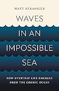 Waves in an Impossible Sea: How Everyday Life Emerges from the Cosmic Ocean