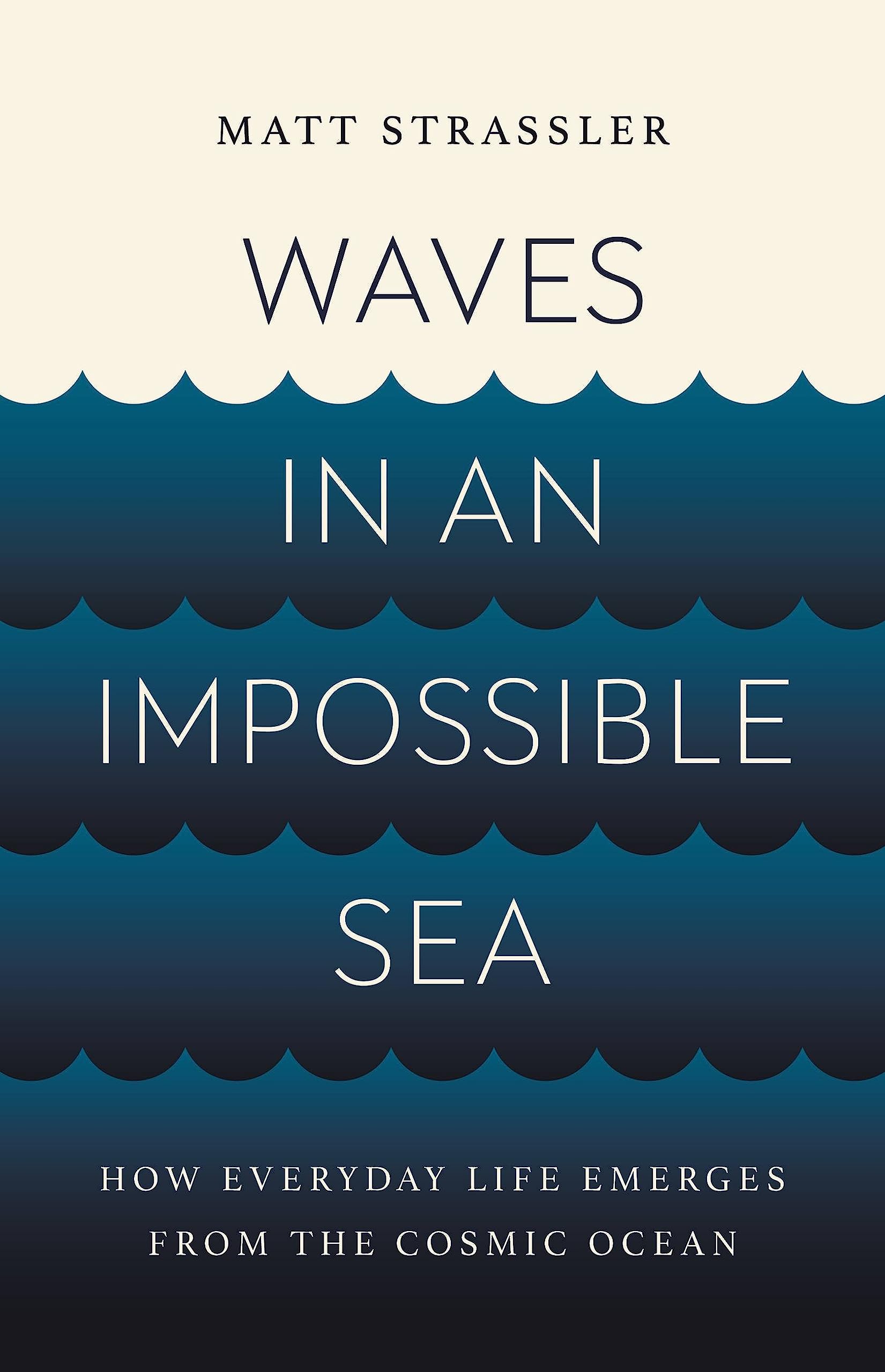 Waves in an Impossible Sea: How Everyday Life Emerges from the Cosmic Ocean (Hardcover)