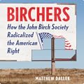 Birchers: How the John Birch Society Radicalized the American Right