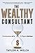 The Wealthy Consultant: Confessions of a 9-Figure Advisor