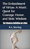 The Embodiment of Virtue: A Man's Quest for Courage, Honor, and Stoic Wisdom: The Timeless Definition of a Man (The Timeless Definitions of Man and Woman)