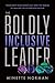 The Boldly Inclusive Leader by Minette Norman The Boldly Inclusive Leader by Minette Norman