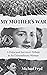 My Mother's War: A Holocaust Survivor's Tribute to an Extraordinary Woman