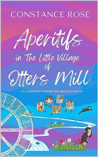 Aperitifs in the Little Village of Otters Mill: A BRAND NEW romance from Constance Rose - book 3 - The Little Village of Otters Mill. A fab feel-good for those who hope for happy endings and love! (Kindle Edition)