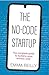 The No-Code Startup: The complete guide to building apps without code