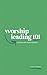 Worship Leading 101: A Primer for Church Leaders