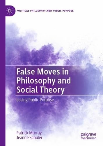 False Moves in Philosophy and Social Theory: Losing Public Purpose (Political Philosophy and Public Purpose)