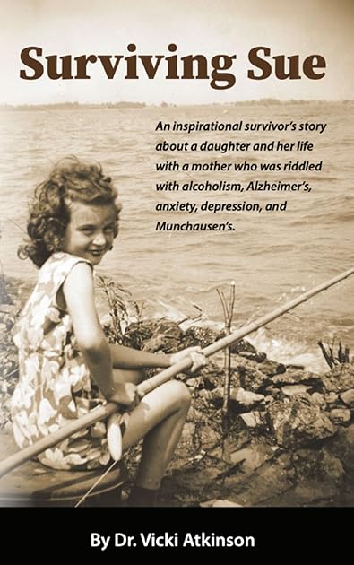 Surviving Sue: An inspirational survivor's story about a daughter and her life with a mother who was riddled with alcoholism, Alzheimer's, anxiety, depression, and Munchausen's.