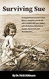 Surviving Sue: An inspirational survivor's story about a daughter and her life with a mother who was riddled with alcoholism, Alzheimer's, anxiety, depression, and Munchausen's.