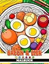 Bacon & Eier Malbuch: Frühstücks-Lebensmittel Ausmalbilder mit erstaunlichen Illustrationen für alle Altersgruppen Jungen Mädchen zur Stressreduzierung und Entspannung (German Edition)
