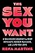 The Sex You Want: A Shameless Journey to Deep Intimacy, Honest Pleasure, and a Life You Love