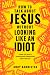 How to Talk about Jesus without Looking like an Idiot by Andy Bannister How to Talk about Jesus without Looking like an Idiot by Andy Bannister