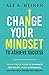 Change Your Mindset To Achieve Success: The Ultimate Guide to Eliminate Self-Doubt, Build Confidence, and Turn Your Dreams Into Reality