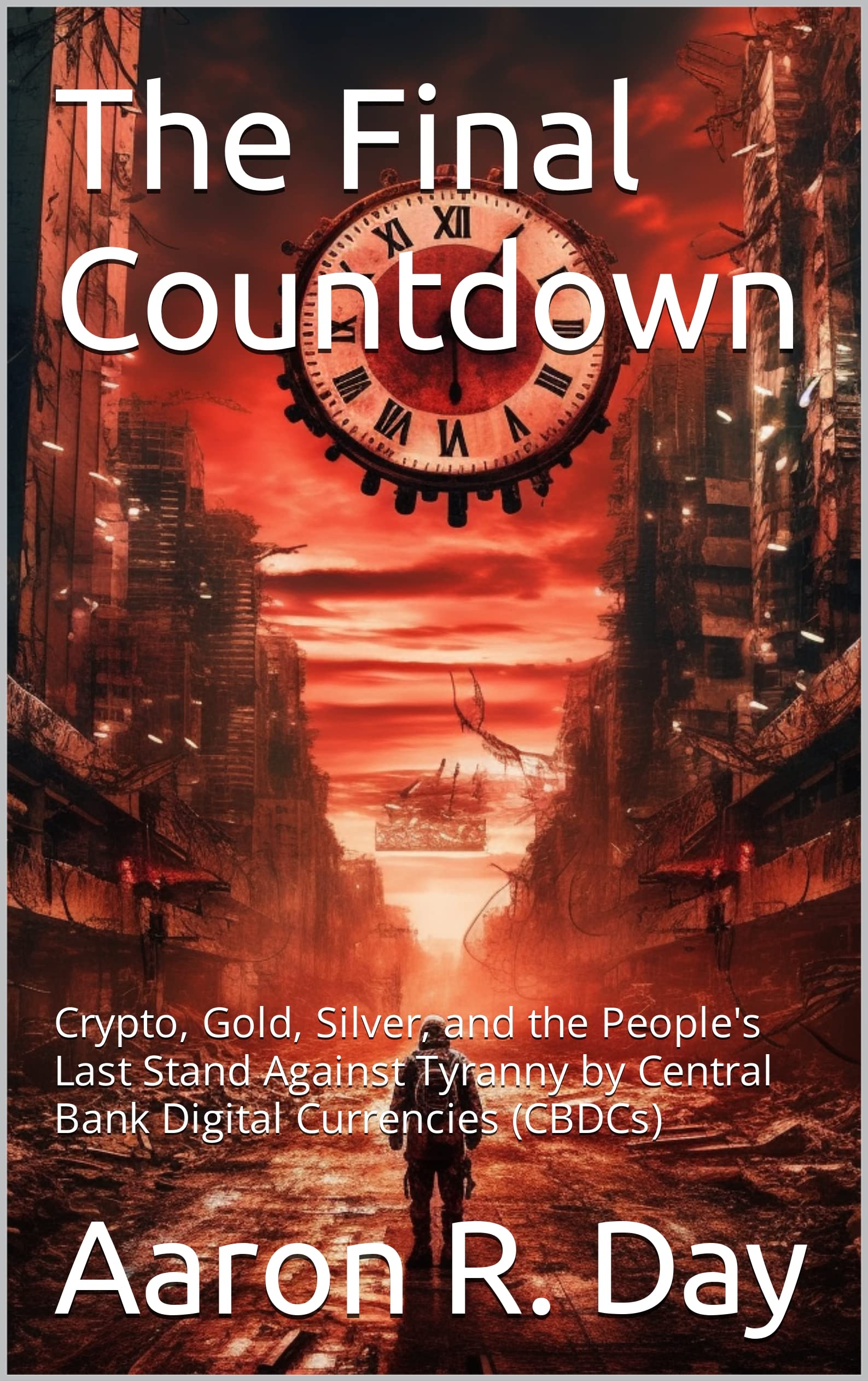 The Final Countdown: Crypto, Gold, Silver, and the People's Last Stand Against Tyranny by Central Bank Digital Currencies (CBDCs)
