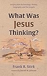 What Was Jesus Thinking?: Insights from Archaeology, History, Geography, and the Gospels
