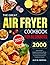 The Great Air Fryer Cookbook for Beginners 2023: 2000 Days of Simple, Budget-Friendly & Easy-Breezy Air Fryer Recipes to Enjoy With Your Family and Friends incl. Tasty Desserts Special
