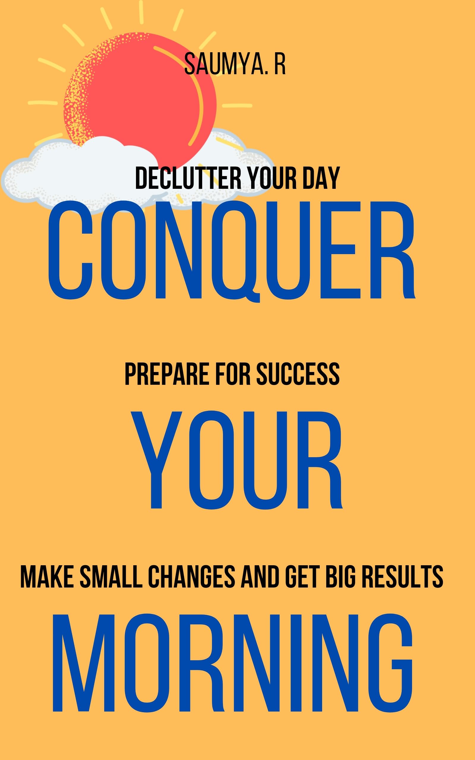 Conquer Your Morning : Declutter Your Day, Prepare For Success, Make Small Changes And Get Big Results (Routine Book 1)