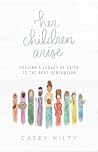 Her Children Arise: Passing a Legacy of Faith to the Next Generation