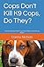 Cops Don't Kill K9 Cops, Do They?: The Deadly Bad Habit Cops Don't Want You to Read About
