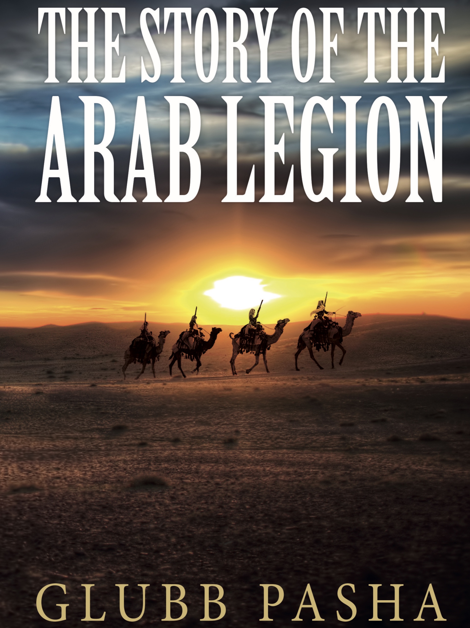 Glubb Pasha and the Arab Legion: Britain, Jordan and the End of Empire in the Middle East
