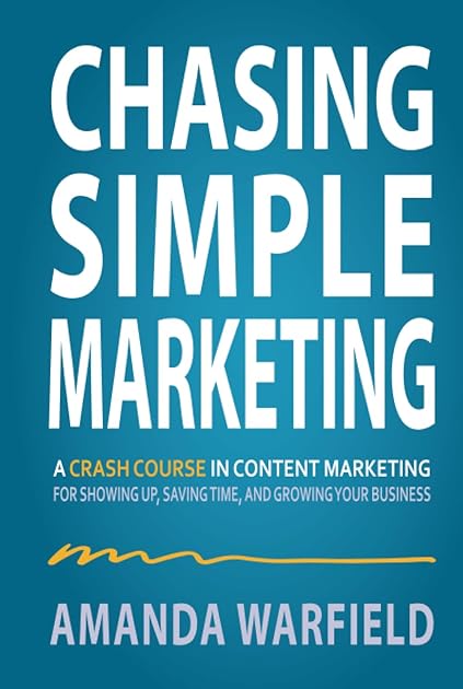 Chasing Simple Marketing: A Crash Course in Content Marketing for Showing Up, Saving Time, and Growing Your Business