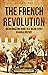 The French Revolution: An Enthralling Guide to a Major Event in World History (Europe)