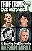 True Crime Case Histories - Volume 7: 12 Disturbing True Crime Stories (True Crime Collection)