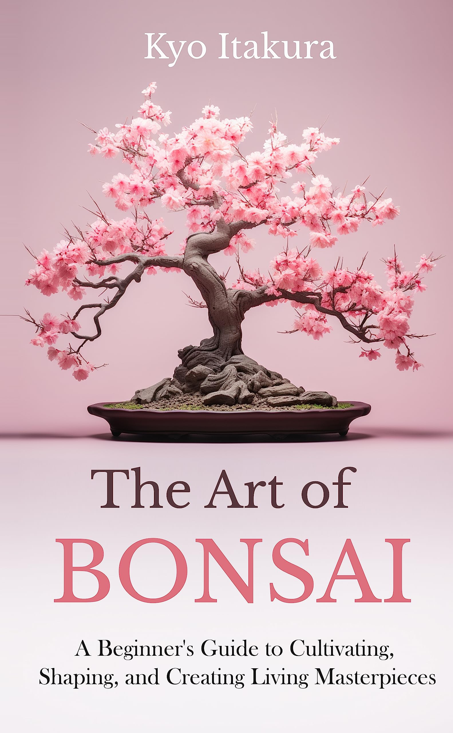 The Art of Bonsai: A Beginner’s Guide to Cultivating, Shaping, and Creating Living Masterpieces (Kindle Edition)