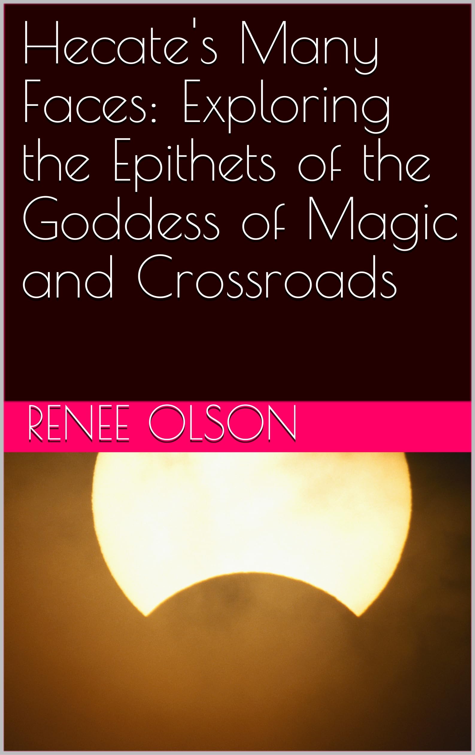 Hecate's Many Faces: Exploring the Epithets of the Goddess of Magic and Crossroads (Kindle Edition)