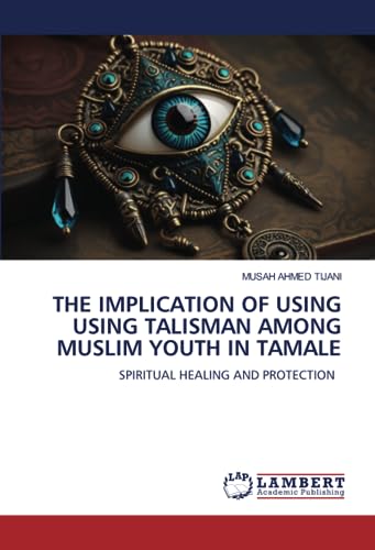 THE IMPLICATION OF USING USING TALISMAN AMONG MUSLIM YOUTH IN TAMALE: SPIRITUAL HEALING AND PROTECTION (Paperback)