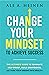 Change Your Mindset To Achieve Success: The Ultimate Guide to Eliminate Self-Doubt, Build Confidence, and Turn Your Dreams Into Reality