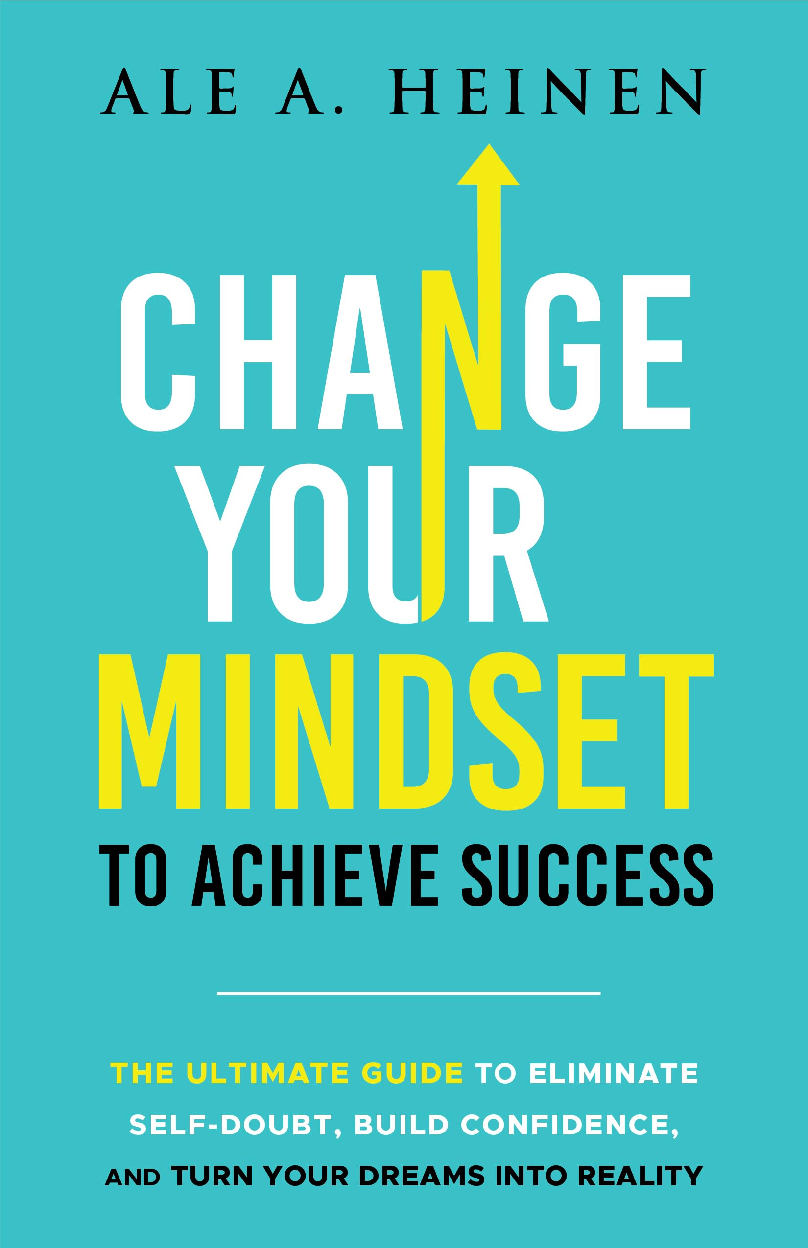 Change Your Mindset To Achieve Success: The Ultimate Guide to Eliminate Self-Doubt, Build Confidence, and Turn Your Dreams Into Reality (Kindle Edition)