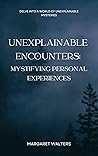 Unexplainable Encounters: A Collection of Mystifying Personal Experiences