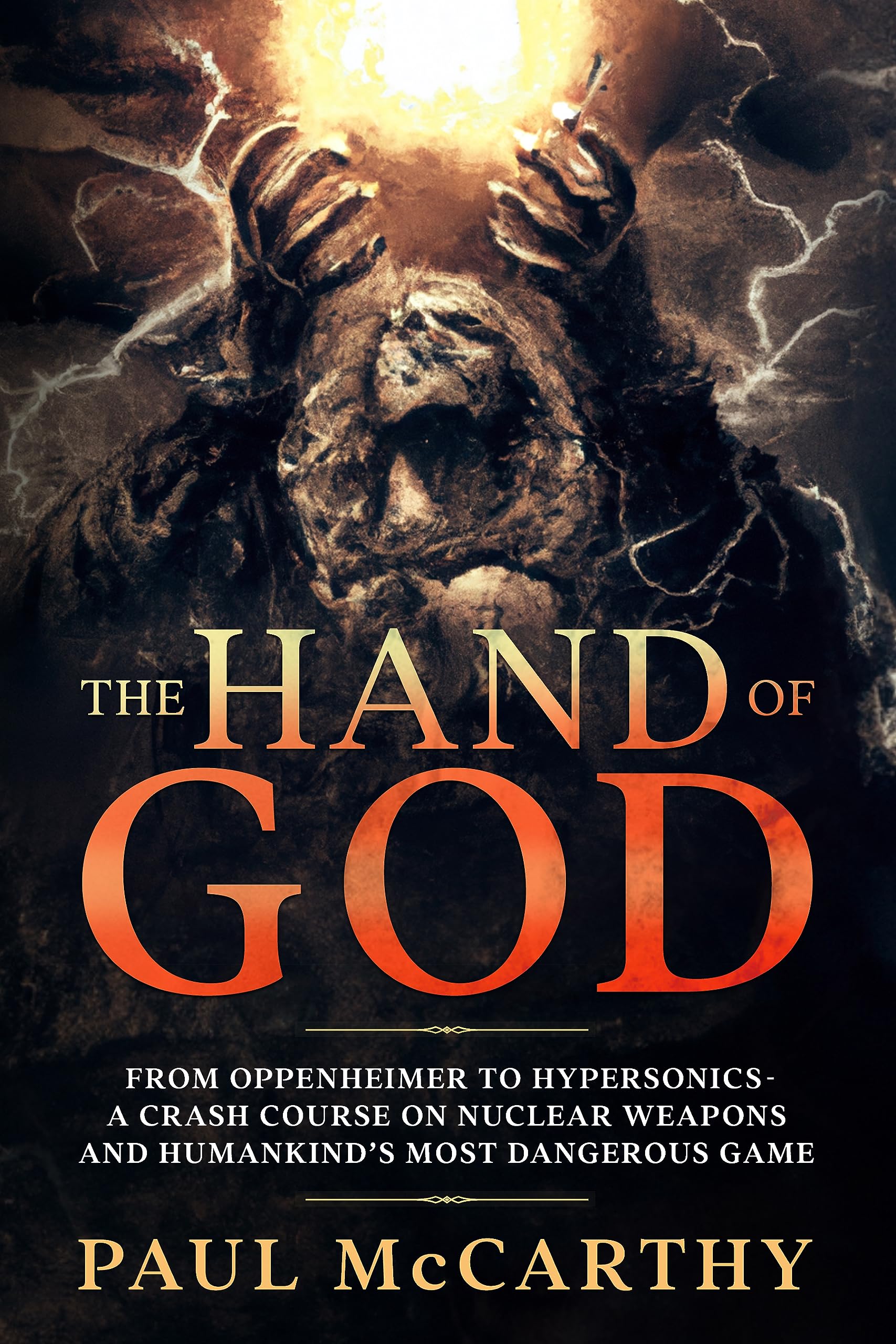The Hand of God: From Oppenheimer to Hypersonics - A Crash Course on Nuclear Weapons and Humankind's Most Dangerous Game (Kindle Edition)