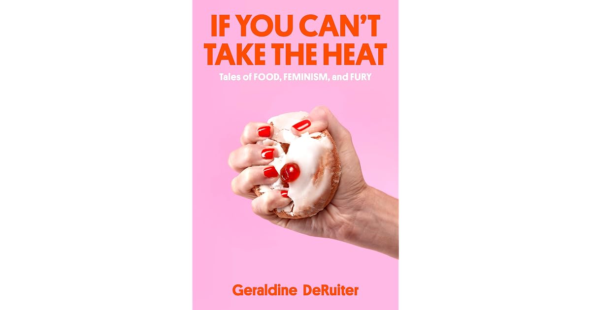 Book giveaway for If You Can't Take the Heat: Tales of Food, Feminism, and Fury by Geraldine DeRuiter Oct 15-Nov 10, 2023