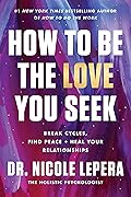 How to Be the Love You Seek: Break Cycles, Find Peace, and Heal Your Relationships