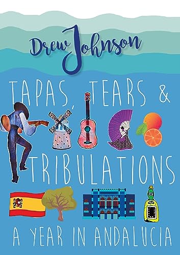 Tapas, Tears & Tribulations: A Year In Andalucía (Andalucian Adventures Book 1)