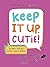 Keep It Up, Cutie! by Anna Przy