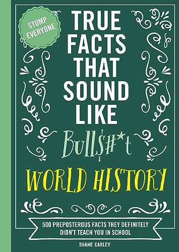 True Facts That Sound Like Bull$#*t: World History: 500 Preposterous Facts They Definitely Didn’t Teach You in School (Kindle Edition)