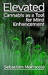 Elevated: Cannabis as a Tool for Mind Enhancement Elevated: Cannabis as a Tool for Mind Enhancement