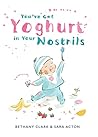 You've Got Yoghurt in Your Nostrils by Bethany Clark