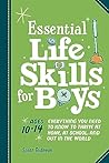 Essential Life Skills for Boys: Everything You Need to Know to Thrive at Home, at School, and Out in the World Essential Life Skills for Boys: Everything You Need to Know to Thrive at Home, at School, and Out in the World