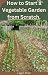 How to Start a Vegetable Garden from Scratch. by Logan Price