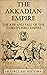 The Akkadian Empire: The Rise and Fall of the World's First Empire (History of Mesopotamia)