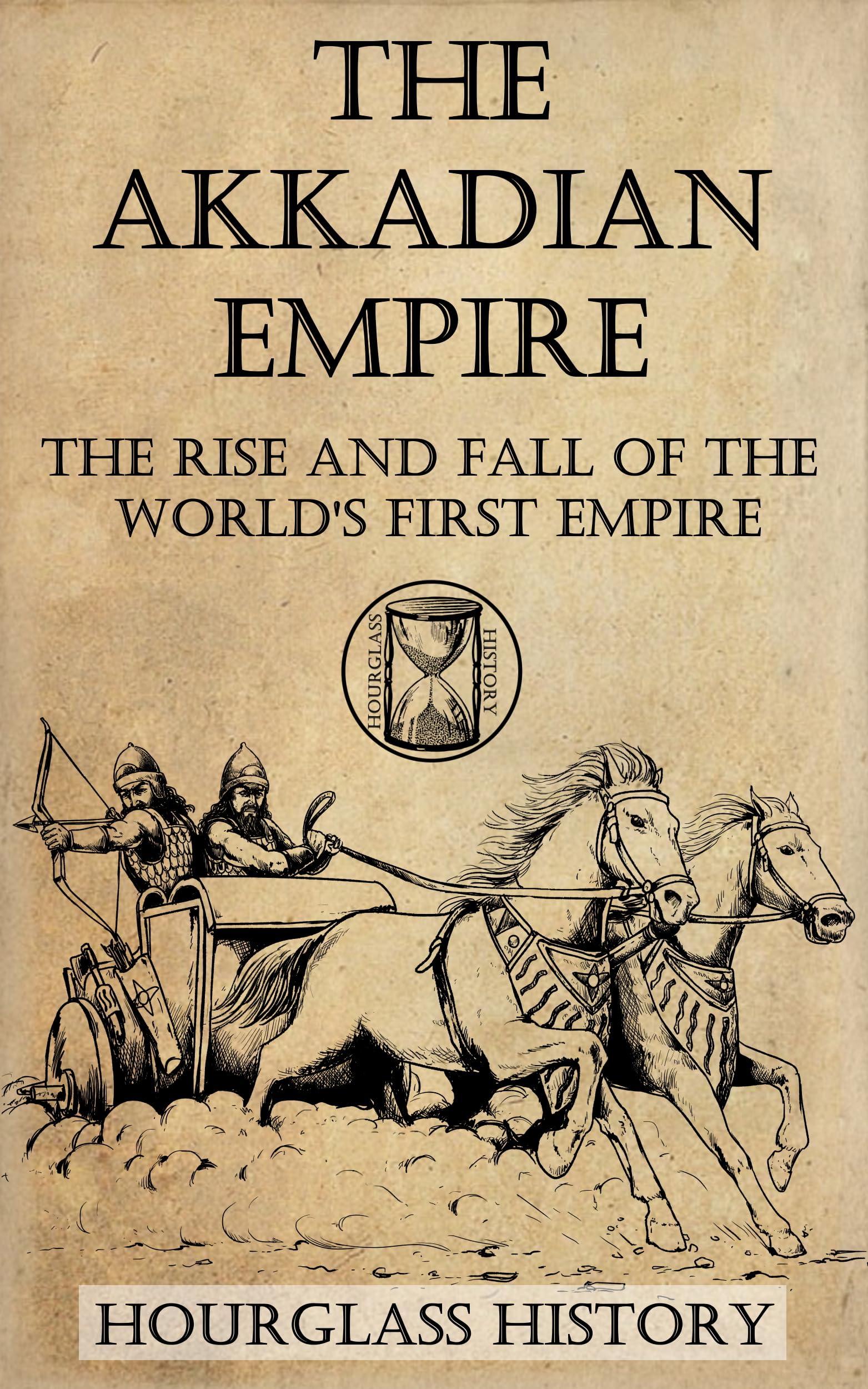 The Akkadian Empire: The Rise and Fall of the World's First Empire (History of Mesopotamia)