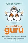 An Unlikely Guru: How a Neurotic Jewish Real Estate Developer from New Jersey Found Enlightenment (And How You Can, Too)
