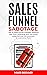 Sales Funnel Sabotage: Are These 10 Common Mistakes Holding Your Business Back? (The Internet Marketing Starter Pack Book 3)